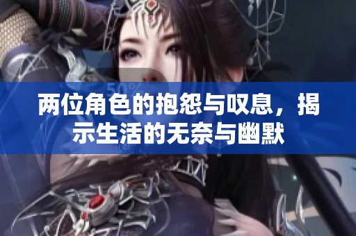 两位角色的抱怨与叹息，揭示生活的无奈与幽默