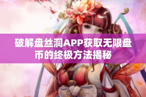 破解盘丝洞APP获取无限盘币的终极方法揭秘