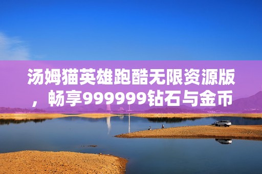 汤姆猫英雄跑酷无限资源版，畅享999999钻石与金币的无限乐趣