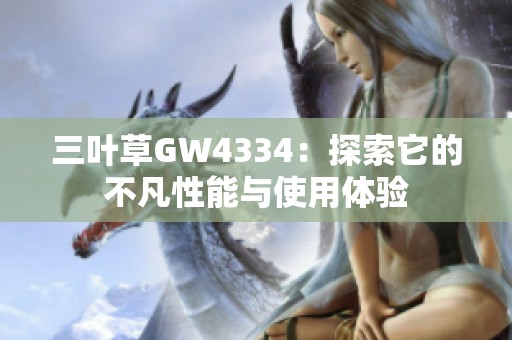 三叶草GW4334：探索它的不凡性能与使用体验