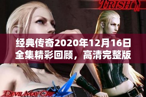 经典传奇2020年12月16日全集精彩回顾，高清完整版尽在这里
