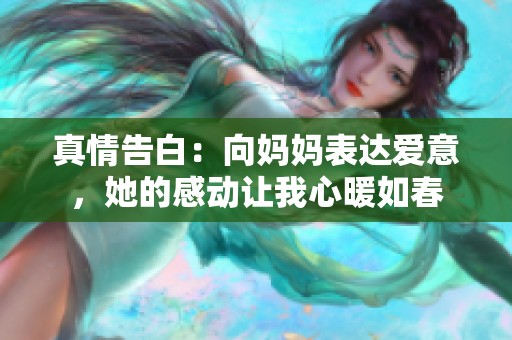 真情告白：向妈妈表达爱意，她的感动让我心暖如春