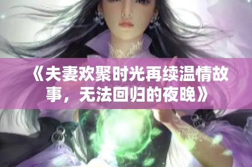 《夫妻欢聚时光再续温情故事，无法回归的夜晚》