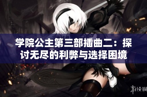 学院公主第三部插曲二：探讨无尽的利弊与选择困境