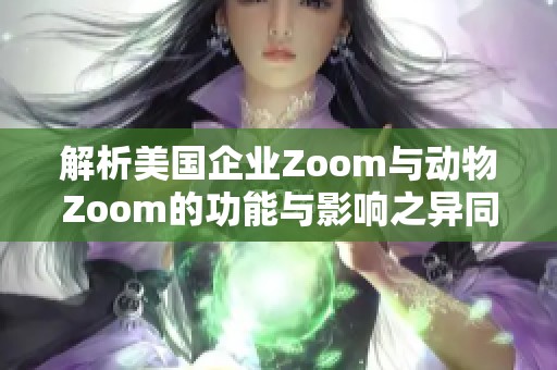 解析美国企业Zoom与动物Zoom的功能与影响之异同