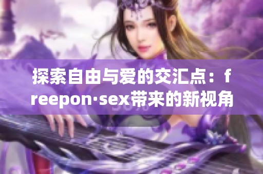 探索自由与爱的交汇点：freepon·sex带来的新视角