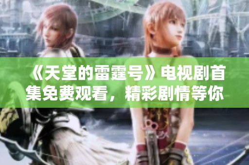 《天堂的雷霆号》电视剧首集免费观看，精彩剧情等你揭晓