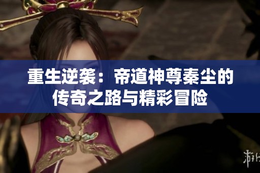 重生逆袭：帝道神尊秦尘的传奇之路与精彩冒险