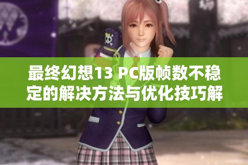 最终幻想13 PC版帧数不稳定的解决方法与优化技巧解析