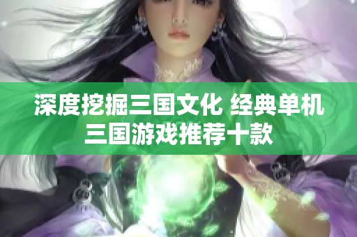 深度挖掘三国文化 经典单机三国游戏推荐十款
