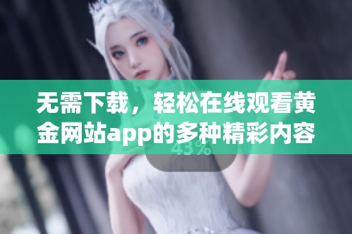 无需下载，轻松在线观看黄金网站app的多种精彩内容