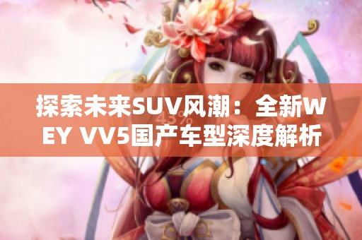 探索未来SUV风潮：全新WEY VV5国产车型深度解析