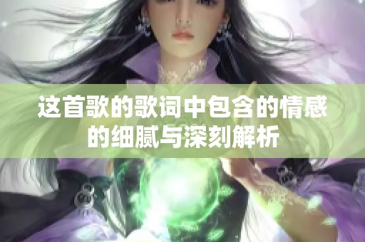 这首歌的歌词中包含的情感的细腻与深刻解析