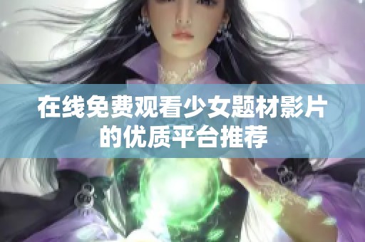 在线免费观看少女题材影片的优质平台推荐