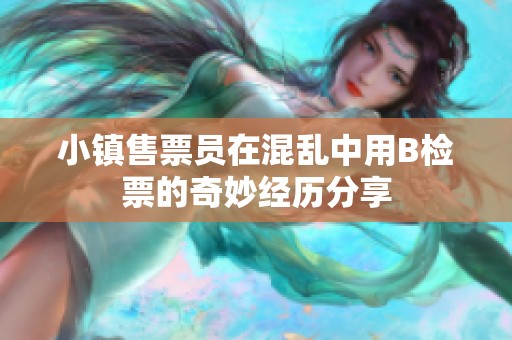 小镇售票员在混乱中用B检票的奇妙经历分享