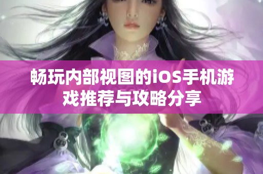 畅玩内部视图的iOS手机游戏推荐与攻略分享