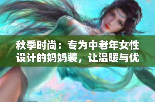 秋季时尚：专为中老年女性设计的妈妈装，让温暖与优雅同行