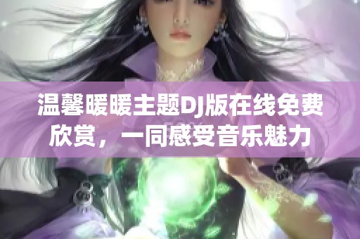 温馨暖暖主题DJ版在线免费欣赏，一同感受音乐魅力