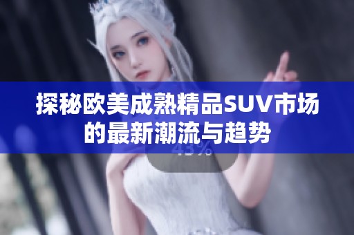 探秘欧美成熟精品SUV市场的最新潮流与趋势