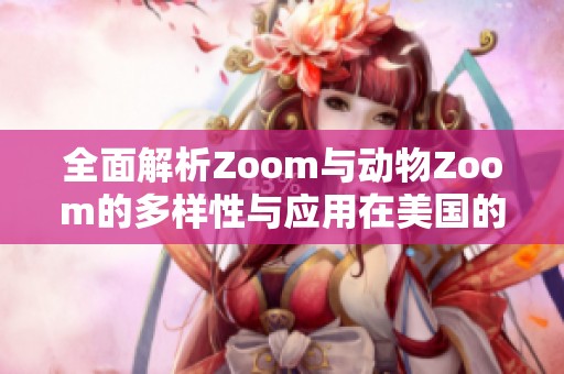 全面解析Zoom与动物Zoom的多样性与应用在美国的情况