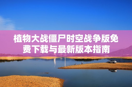 植物大战僵尸时空战争版免费下载与最新版本指南