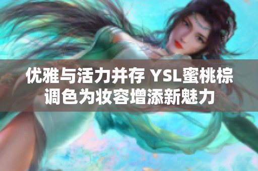 优雅与活力并存 YSL蜜桃棕调色为妆容增添新魅力