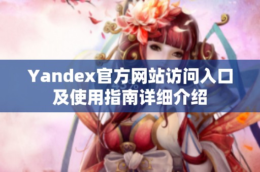 Yandex官方网站访问入口及使用指南详细介绍