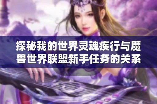 探秘我的世界灵魂疾行与魔兽世界联盟新手任务的关系与流程解析