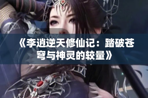 《李逍逆天修仙记：踏破苍穹与神灵的较量》