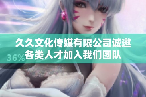 久久文化传媒有限公司诚邀各类人才加入我们团队