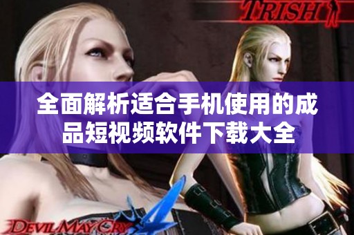 全面解析适合手机使用的成品短视频软件下载大全