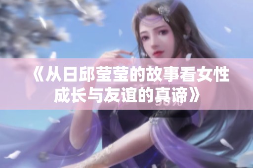 《从日邱莹莹的故事看女性成长与友谊的真谛》
