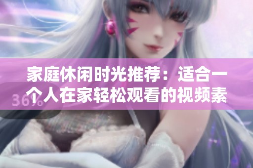 家庭休闲时光推荐：适合一个人在家轻松观看的视频素材