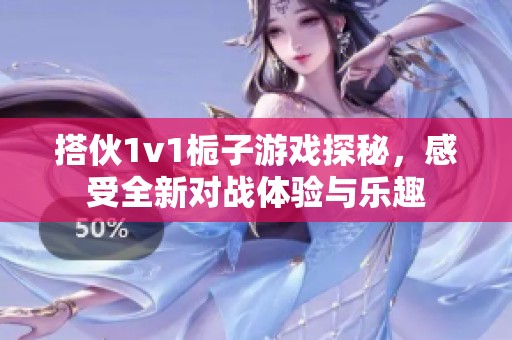 搭伙1v1栀子游戏探秘，感受全新对战体验与乐趣