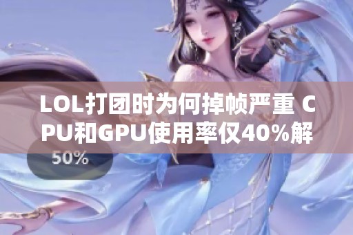 LOL打团时为何掉帧严重 CPU和GPU使用率仅40%解析