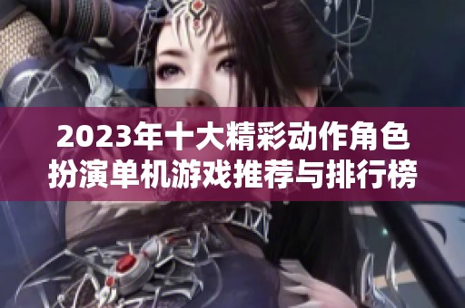 2023年十大精彩动作角色扮演单机游戏推荐与排行榜分析