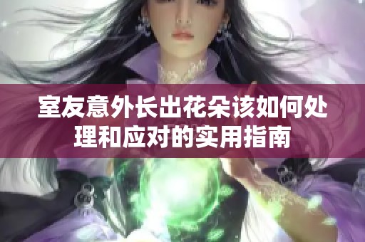室友意外长出花朵该如何处理和应对的实用指南