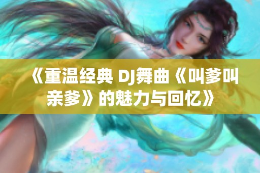 《重温经典 DJ舞曲《叫爹叫亲爹》的魅力与回忆》