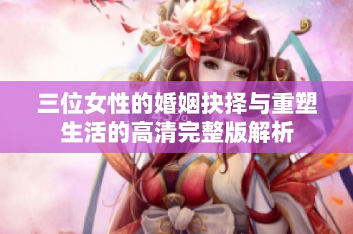 三位女性的婚姻抉择与重塑生活的高清完整版解析