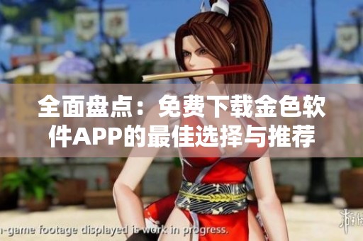 全面盘点：免费下载金色软件APP的最佳选择与推荐