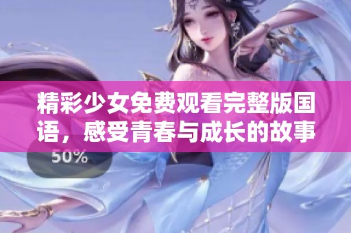 精彩少女免费观看完整版国语，感受青春与成长的故事