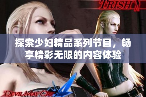 探索少妇精品系列节目，畅享精彩无限的内容体验