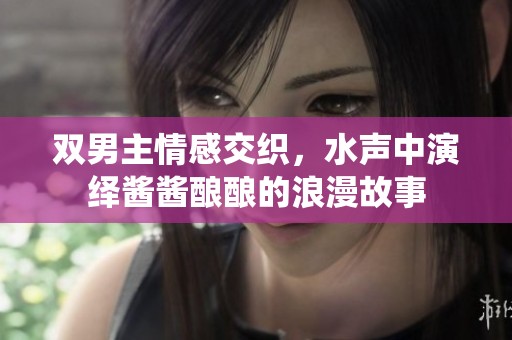 双男主情感交织，水声中演绎酱酱酿酿的浪漫故事