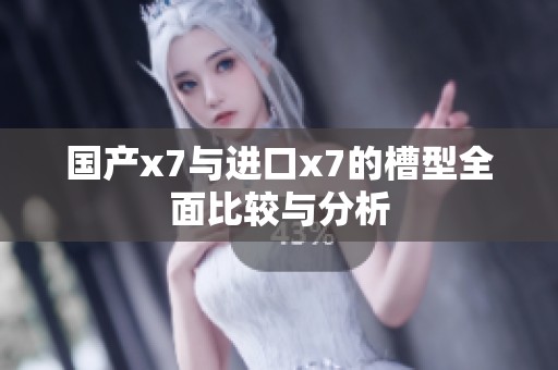 国产x7与进口x7的槽型全面比较与分析