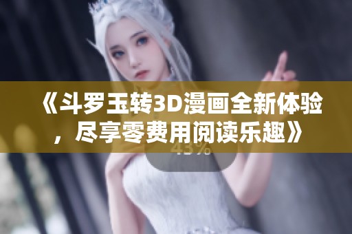 《斗罗玉转3D漫画全新体验，尽享零费用阅读乐趣》