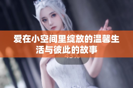 爱在小空间里绽放的温馨生活与彼此的故事