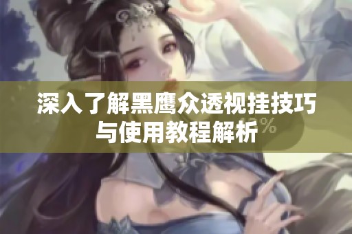深入了解黑鹰众透视挂技巧与使用教程解析