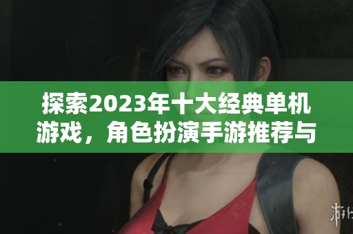 探索2023年十大经典单机游戏，角色扮演手游推荐与榜单分享