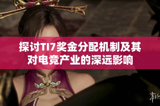 探讨TI7奖金分配机制及其对电竞产业的深远影响